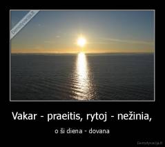 Vakar - praeitis, rytoj - nežinia, - o ši diena - dovana