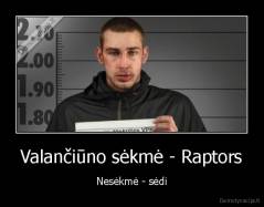 Valančiūno sėkmė - Raptors - Nesėkmė - sėdi