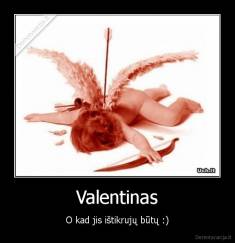 Valentinas - O kad jis ištikrujų būtų :)