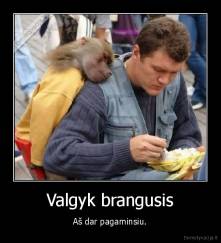 Valgyk brangusis - Aš dar pagaminsiu.