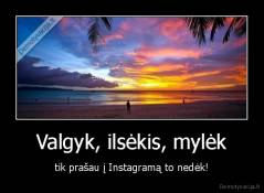 Valgyk, ilsėkis, mylėk - tik prašau į Instagramą to nedėk!