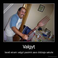 Valgyt - teveli einam valgyt pasiimk savo didziaja sakute