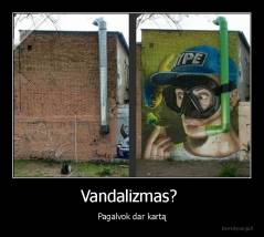 Vandalizmas?  - Pagalvok dar kartą