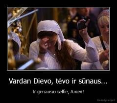 Vardan Dievo, tėvo ir sūnaus... - Ir geriausio selfie, Amen!