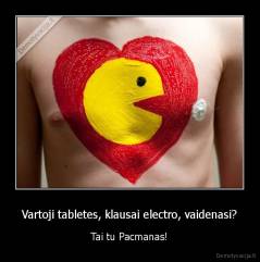 Vartoji tabletes, klausai electro, vaidenasi? - Tai tu Pacmanas!