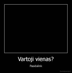 Vartoji vienas? - Pasidalink