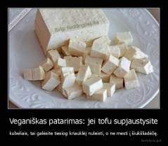 Veganiškas patarimas: jei tofu supjaustysite - kubeliais, tai galėsite tiesiog kriauklėj nuleisti, o ne mesti į šiukšliadėžę.