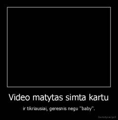 Video matytas simta kartu - ir tikriausiai, geresnis negu ''baby''.