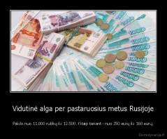 Vidutinė alga per pastaruosius metus Rusijoje - Pakilo nuo 11.000 rublių iki 12.500. Kitaip tariant - nuo 250 eurų iki 160 eurų.