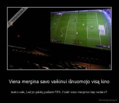 Viena mergina savo vaikinui išnuomojo visą kino - teatro salė, kad jis galėtų pažaisti FIFA. Kodėl visos merginos taip nedaro?!