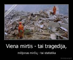 Viena mirtis - tai tragedija, -  milijonas mirčių - tai statistika