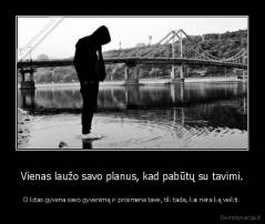 Vienas laužo savo planus, kad pabūtų su tavimi. - O kitas gyvena savo gyvenimą ir prisimena tave, tik tada, kai nėra ką veikti.