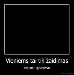 Vieniems tai tik žaidimas - bet jam - gyvenimas