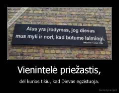 Vienintelė priežastis, - dėl kurios tikiu, kad Dievas egzistuoja.