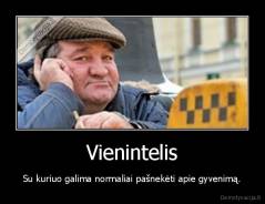 Vienintelis - Su kuriuo galima normaliai pašnekėti apie gyvenimą.