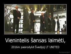 Vienintelis šansas laimėti, - 2016m pasirodykit Švedijoj LT UNITED
