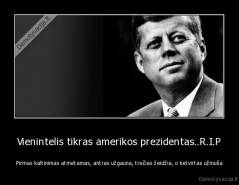 Vienintelis tikras amerikos prezidentas..R.I.P - Pirmas kaltinimas atmetamas, antras užgauna, trečias žeidžia, o ketvirtas užmuša