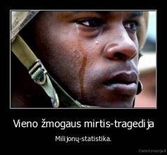 Vieno žmogaus mirtis-tragedija - Milijonų-statistika.