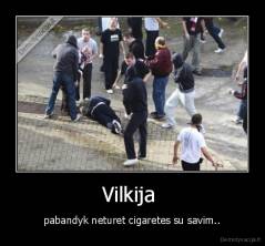 Vilkija  - pabandyk neturet cigaretes su savim..