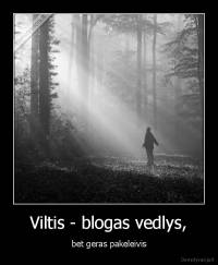 Viltis - blogas vedlys, - bet geras pakeleivis