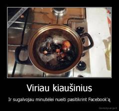 Viriau kiaušinius - Ir sugalvojau minutėlei nueiti pasitikrint Facebook'ą