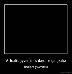 Virtualis gyvenamis daro bloga įtkaka - Realiam gyvenimui