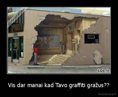 Vis dar manai kad Tavo graffiti gražus?? - 