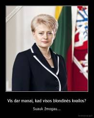 Vis dar manai, kad visos blondinės kvailos? - Suauk žmogau...