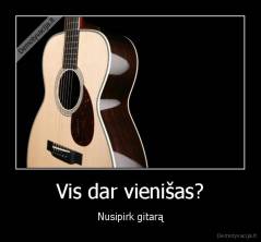 Vis dar vienišas? - Nusipirk gitarą