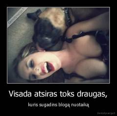 Visada atsiras toks draugas, - kuris sugadins blogą nuotaiką