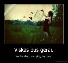 Viskas bus gerai. - Ne siandien, ne rytoj, bet bus