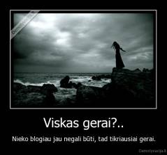 Viskas gerai?.. - Nieko blogiau jau negali būti, tad tikriausiai gerai.