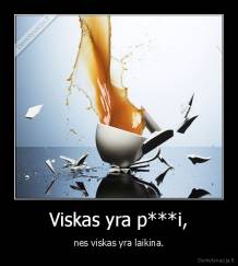 Viskas yra p***i, - nes viskas yra laikina.