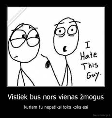 Vistiek bus nors vienas žmogus - kuriam tu nepatiksi toks koks esi