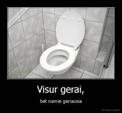 Visur gerai, - bet namie geriausia