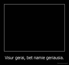 Visur gerai, bet namie geriausia. - 