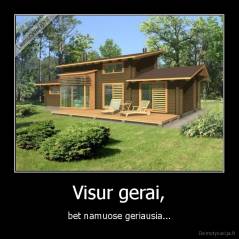 Visur gerai, - bet namuose geriausia...