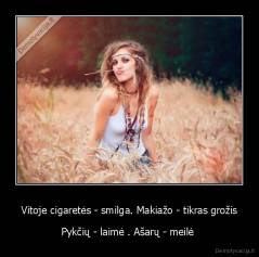 Vitoje cigaretės - smilga. Makiažo - tikras grožis - Pykčių - laimė . Ašarų - meilė 