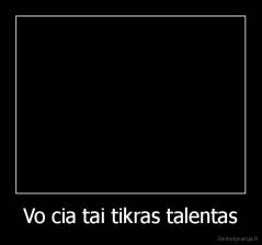 Vo cia tai tikras talentas - 