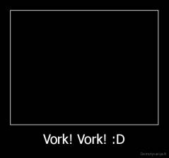 Vork! Vork! :D - 