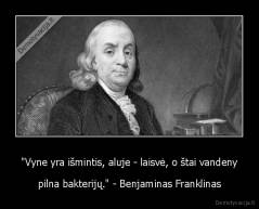 "Vyne yra išmintis, aluje - laisvė, o štai vandeny - pilna bakterijų." - Benjaminas Franklinas