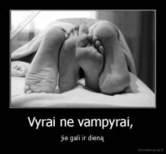 Vyrai ne vampyrai,  - jie gali ir dieną