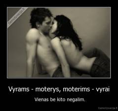 Vyrams - moterys, moterims - vyrai -  Vienas be kito negalim.