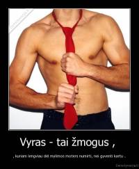 Vyras - tai žmogus ,  - , kuriam lengviau dėl mylimos moters numirti, nei gyventi kartu ..