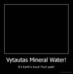 Vytautas Mineral Water! - It's Earth's Juice! Fuck yeah!