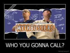 WHO YOU GONNA CALL? - 