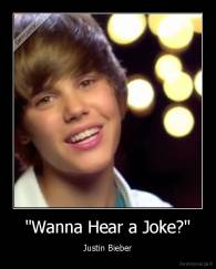 "Wanna Hear a Joke?" - Justin Bieber