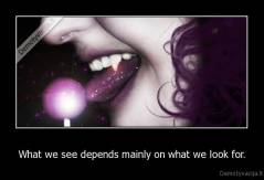 What we see depends mainly on what we look for. - 