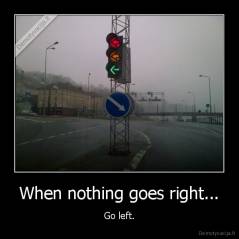 When nothing goes right... - Go left.