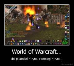 World of Warcraft... - dėl jo atsikeli 4 ryto, ir užmiegi 4 ryto...